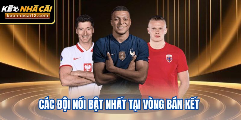 Các đội nổi bật nhất tại vòng bán kết