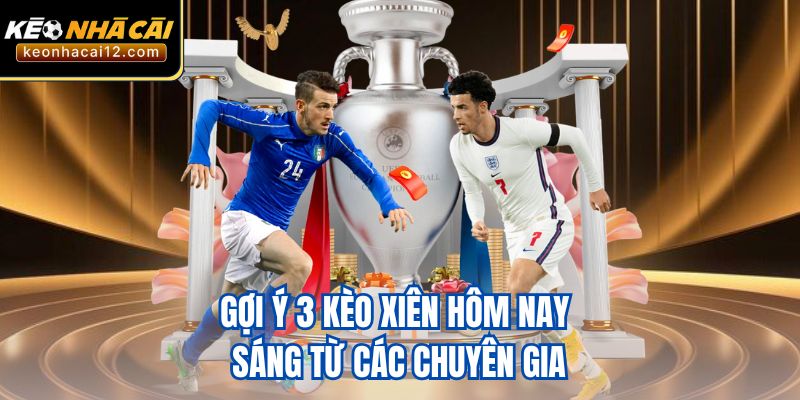 Gợi ý 3 kèo xiên hôm nay sáng từ các chuyên gia