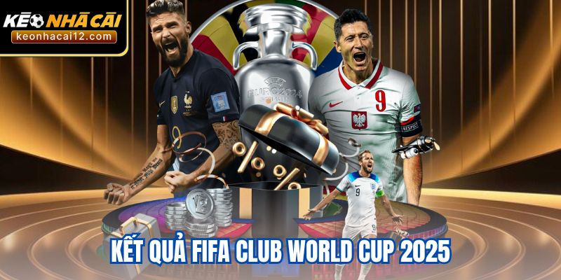 Kết Quả FIFA Club World Cup 2025 - Chung Kết Nghẹt Thở