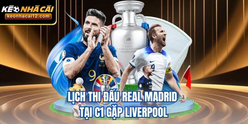 Lịch thi đấu Real Madrid tại C1 gặp Liverpool