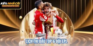 Lịch thi đấu top 6 đội EPL – Cập nhật chi tiết và các trận đấu đáng chú ý