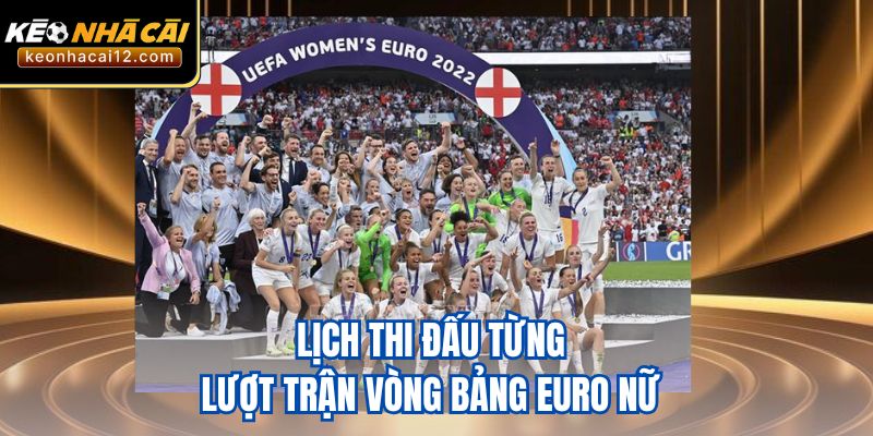 Lịch thi đấu từng lượt trận vòng bảng Euro nữ