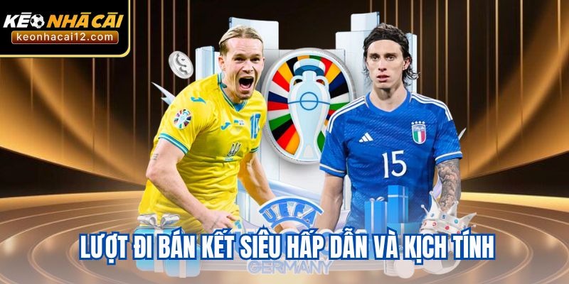 Lượt đi bán kết siêu hấp dẫn và kịch tính