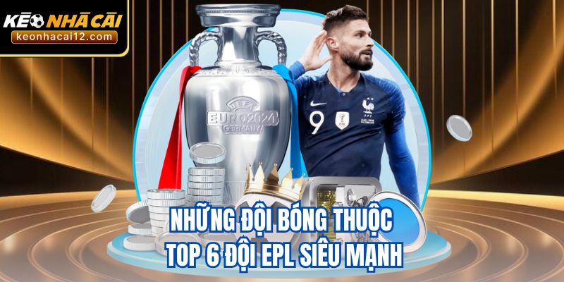 Những đội bóng thuộc top 6 đội EPL siêu mạnh