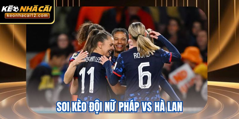 Soi Kèo Đội Nữ Pháp Vs Hà Lan Ngày 13 Tháng 7 Năm 2025