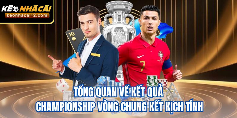 Tổng quan về kết quả Championship vòng chung kết kịch tính