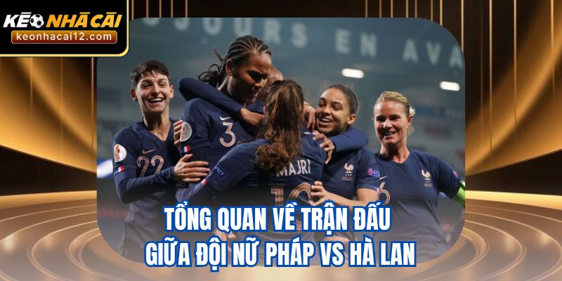 Tổng quan về trận đấu giữa đội nữ Pháp vs Hà Lan