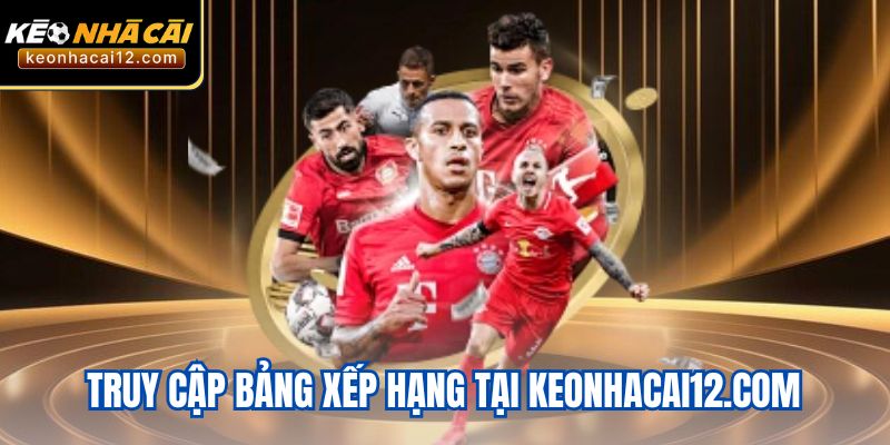 Truy cập bảng xếp hạng tại keonhacai12.com